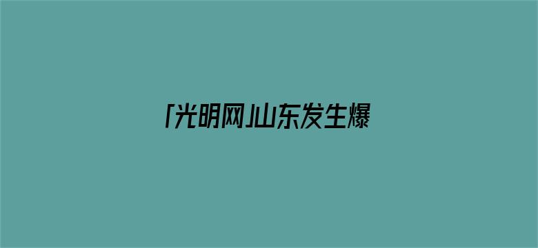 「光明网」山东发生爆炸火灾，已致5人遇难